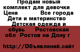 Продам новый комплект для девочки › Цена ­ 3 500 - Все города Дети и материнство » Детская одежда и обувь   . Ростовская обл.,Ростов-на-Дону г.